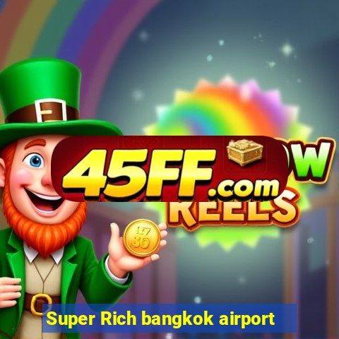 Super Rich bangkok airport